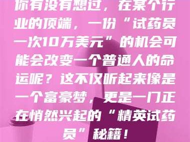 你有没有想过，在某个行业的顶端，一份“试药员一次10万美元”的机会可能会改变一个普通人的命运呢？这不仅听起来像是一个富豪梦，更是一门正在悄然兴起的“精英试药员”秘籍！