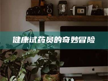 健康试药员的奇妙冒险